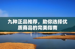 九种正品推荐，助你选择优质商品的完美指南
