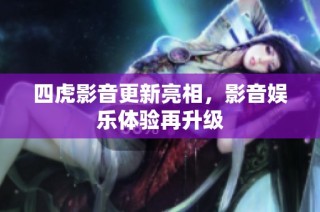 四虎影音更新亮相，影音娱乐体验再升级