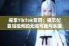 探索TikTok官网：揭示创意短视频的无限可能与乐趣
