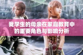 我学生的母亲在家庭教育中的重要角色与影响分析