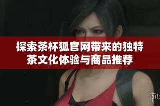 探索茶杯狐官网带来的独特茶文化体验与商品推荐
