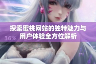 探索蜜桃网站的独特魅力与用户体验全方位解析