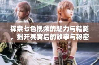 探索七色视频的魅力与精髓，揭开其背后的故事与秘密