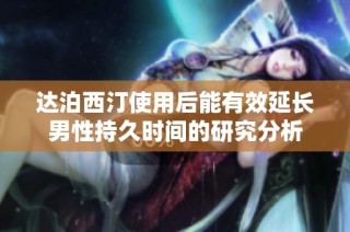 达泊西汀使用后能有效延长男性持久时间的研究分析