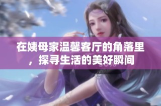 在姨母家温馨客厅的角落里，探寻生活的美好瞬间