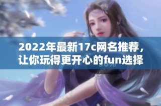 2022年最新17c网名推荐，让你玩得更开心的fun选择