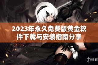 2023年永久免费版黄金软件下载与安装指南分享