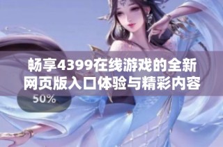 畅享4399在线游戏的全新网页版入口体验与精彩内容分享
