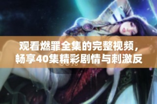 观看燃罪全集的完整视频，畅享40集精彩剧情与刺激反转