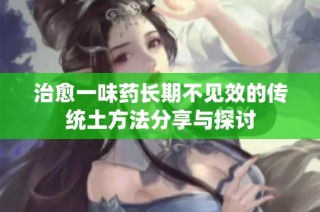 治愈一味药长期不见效的传统土方法分享与探讨