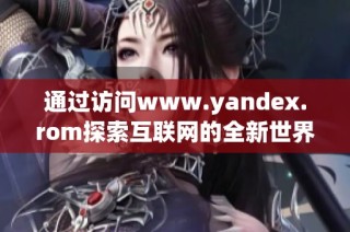 通过访问www.yandex.rom探索互联网的全新世界体验
