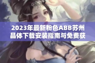 2023年最新粉色ABB苏州晶体下载安装指南与免费获取方法