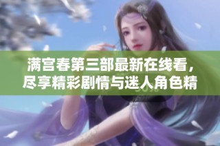 满宫春第三部最新在线看，尽享精彩剧情与迷人角色精彩表现