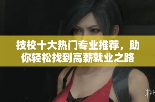 技校十大热门专业推荐，助你轻松找到高薪就业之路