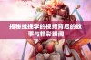 揭秘维挽李的视频背后的故事与精彩瞬间