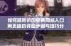 如何顺利访问免费网站入口网页版的详细步骤与技巧分享