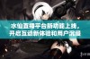 水仙直播平台新功能上线，开启互动新体验和用户沉浸感