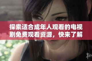 探索适合成年人观看的电视剧免费观看资源，快来了解！