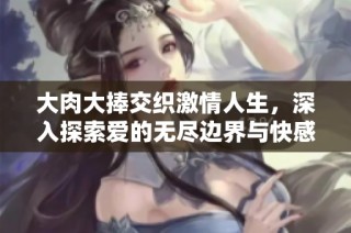 大肉大捧交织激情人生，深入探索爱的无尽边界与快感
