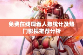 免费在线观看人数统计及热门影视推荐分析