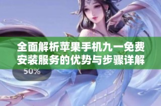 全面解析苹果手机九一免费安装服务的优势与步骤详解