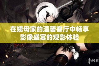 在姨母家的温馨客厅中畅享影像盛宴的观影体验