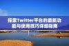 探索Twitter平台的最新功能与使用技巧详细指南