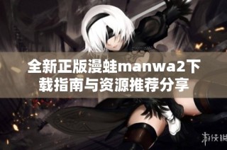 全新正版漫蛙manwa2下载指南与资源推荐分享