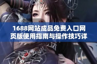 1688网站成品免费入口网页版使用指南与操作技巧详细介绍