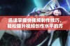 迅速掌握快视频制作技巧，轻松提升视频创作水平的方法分享