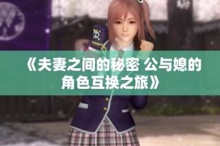 《夫妻之间的秘密 公与媳的角色互换之旅》