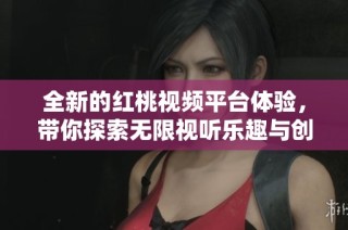 全新的红桃视频平台体验，带你探索无限视听乐趣与创意内容