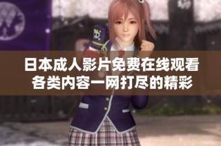 日本成人影片免费在线观看 各类内容一网打尽的精彩体验
