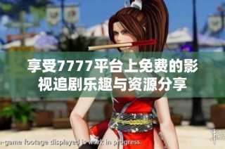 享受7777平台上免费的影视追剧乐趣与资源分享