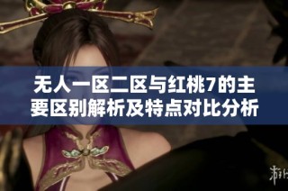 无人一区二区与红桃7的主要区别解析及特点对比分析