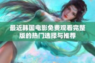 最近韩国电影免费观看完整版的热门选择与推荐