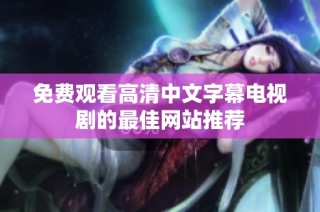 免费观看高清中文字幕电视剧的最佳网站推荐