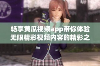 畅享黄瓜视频app带你体验无限精彩视频内容的精彩之旅