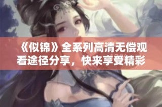《似锦》全系列高清无偿观看途径分享，快来享受精彩剧情吧