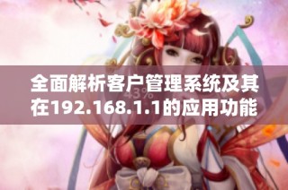 全面解析客户管理系统及其在192.168.1.1的应用功能