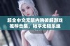 超全中文无限内购破解游戏推荐合集，畅享无限乐趣