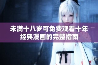 未满十八岁可免费观看十年经典漫画的完整指南