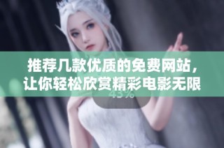 推荐几款优质的免费网站，让你轻松欣赏精彩电影无限乐趣