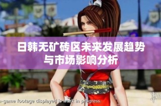 日韩无矿砖区未来发展趋势与市场影响分析