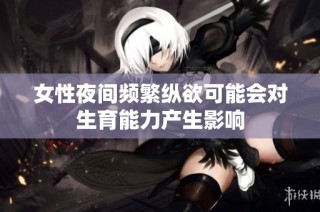 女性夜间频繁纵欲可能会对生育能力产生影响