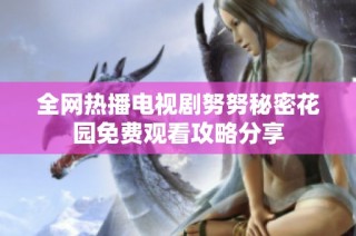 全网热播电视剧努努秘密花园免费观看攻略分享