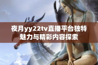 夜月yy22tv直播平台独特魅力与精彩内容探索