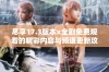 尽享17.3版本x全剧免费观看的精彩内容与频道更新攻略