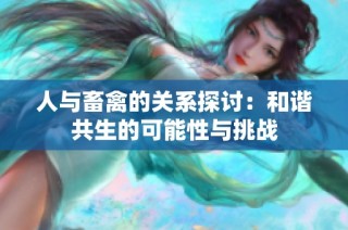 人与畜禽的关系探讨：和谐共生的可能性与挑战