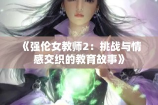 《强伦女教师2：挑战与情感交织的教育故事》